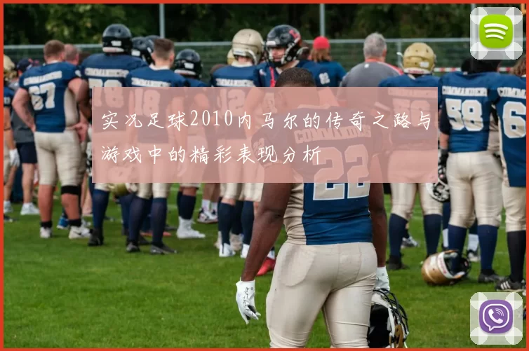 实况足球2010内马尔的传奇之路与游戏中的精彩表现分析