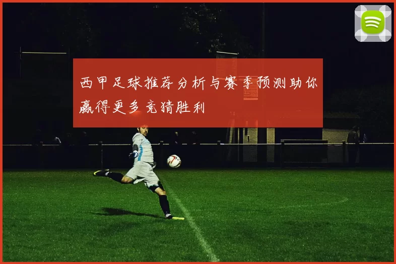 西甲足球推荐分析与赛季预测助你赢得更多竞猜胜利