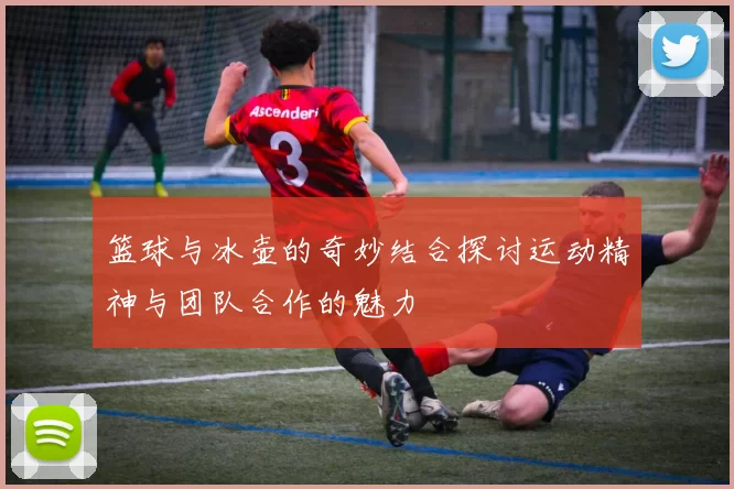 篮球与冰壶的奇妙结合探讨运动精神与团队合作的魅力