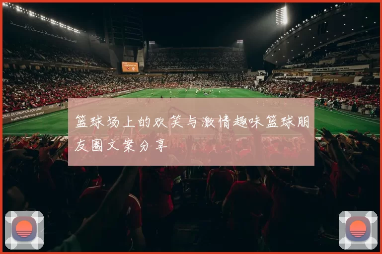 篮球场上的欢笑与激情趣味篮球朋友圈文案分享